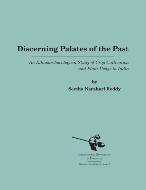 Discerning Palates of the Past : An Ethnoarchaeological Study of Crop Cultivation and Plant Usage in India, PDF eBook