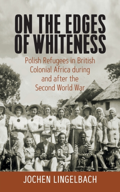 On the Edges of Whiteness : Polish Refugees in British Colonial Africa during and after the Second World War, Hardback Book