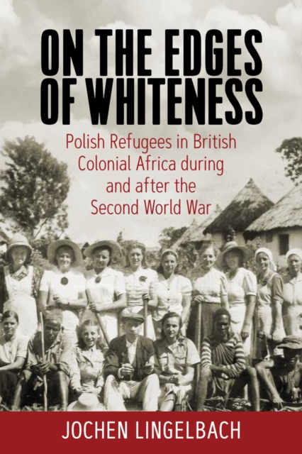 On the Edges of Whiteness : Polish Refugees in British Colonial Africa during and after the Second World War, EPUB eBook