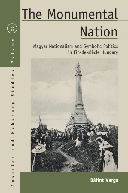 The Monumental Nation : Magyar Nationalism and Symbolic Politics in Fin-de-siecle Hungary, Paperback / softback Book