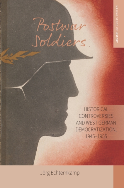 Postwar Soldiers : Historical Controversies and West German Democratization, 1945-1955, EPUB eBook