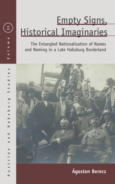 Empty Signs, Historical Imaginaries : The Entangled Nationalization of Names and Naming in a Late Habsburg Borderland, EPUB eBook