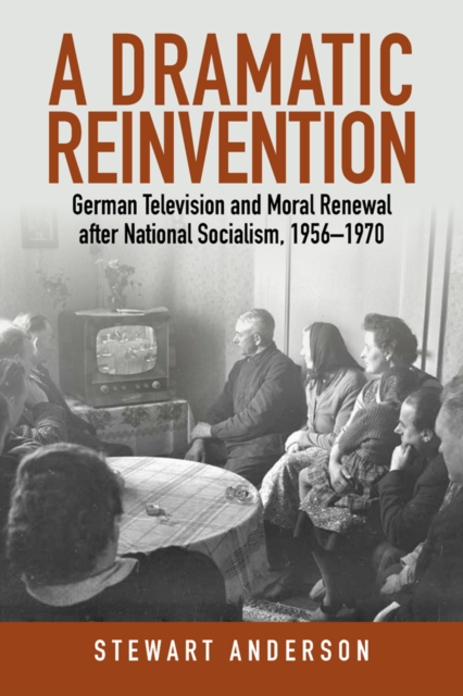 A Dramatic Reinvention : German Television and Moral Renewal after National Socialism, 1956-1970, EPUB eBook