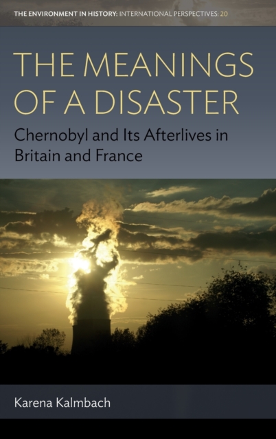 The Meanings of a Disaster : Chernobyl and Its Afterlives in Britain and France, Hardback Book