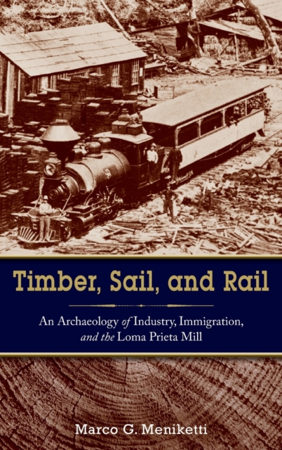 Timber, Sail, and Rail : An Archaeology of Industry, Immigration, and the Loma Prieta Mill, Hardback Book