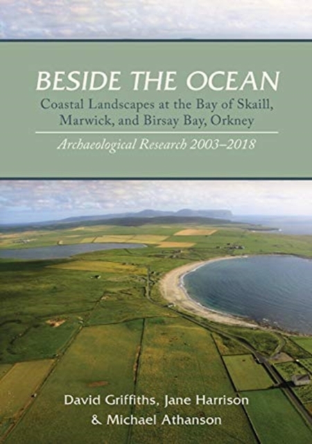 Beside the Ocean : Coastal Landscapes at the Bay of Skaill, Marwick, and Birsay Bay, Orkney: Archaeological Research 2003-18, Hardback Book