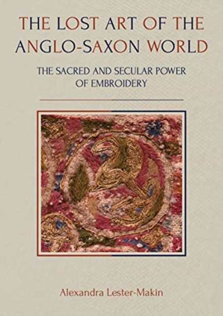 The Lost Art of the Anglo-Saxon World : The Sacred and Secular Power of Embroidery, Paperback / softback Book