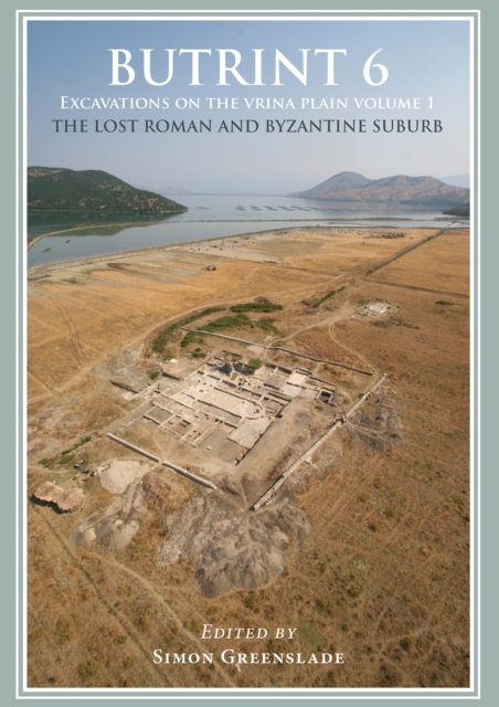 Butrint 6: Excavations on the Vrina Plain : Volume 1 - The Lost Roman and Byzantine Suburb, PDF eBook