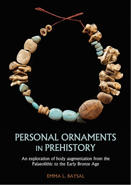 Personal Ornaments in Prehistory : An exploration of body augmentation from the Palaeolithic to the Early Bronze Age, PDF eBook