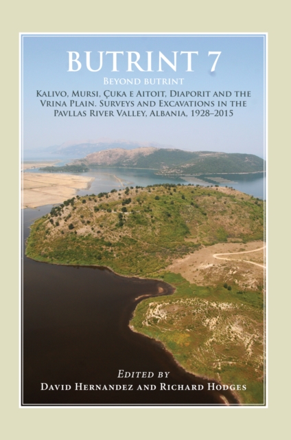 Butrint 7 : Beyond Butrint: Kalivo, Mursi, Cuka e Aitoit, Diaporit and the Vrina Plain. Surveys and Excavations in the Pavllas River Valley, Albania, 1928-2015, PDF eBook
