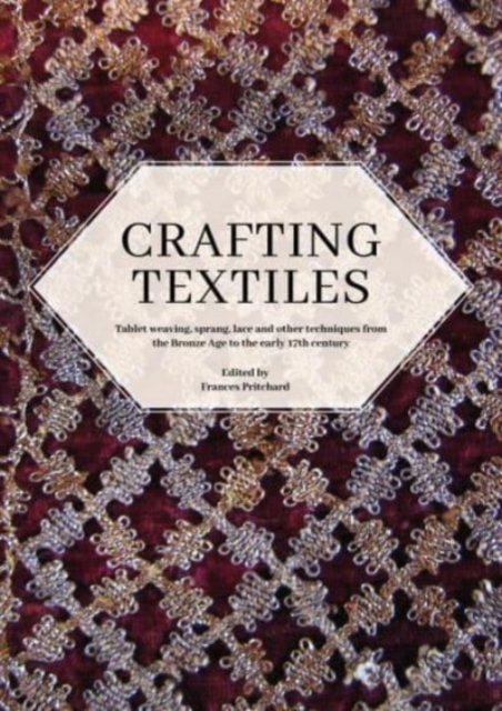Crafting Textiles : Tablet Weaving, Sprang, Lace and Other Techniques from the Bronze Age to the Early 17th Century, Paperback / softback Book