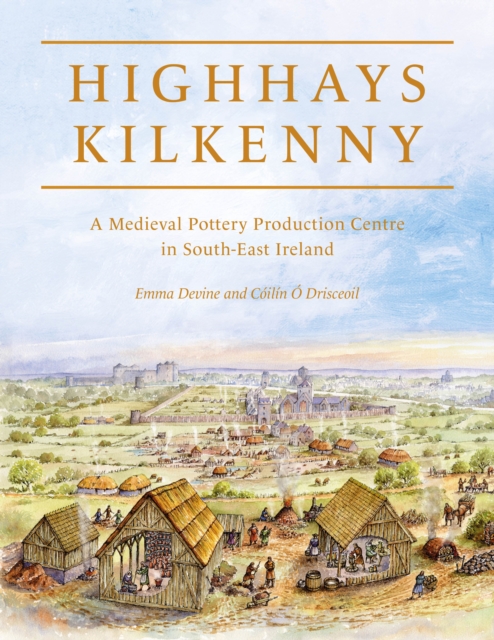 Highhays, Kilkenny : A Medieval Pottery Production Centre in South-East Ireland, EPUB eBook