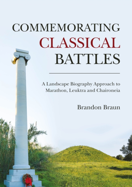 Commemorating Classical Battles : A Landscape Biography Approach to Marathon, Leuktra, and Chaironeia, PDF eBook