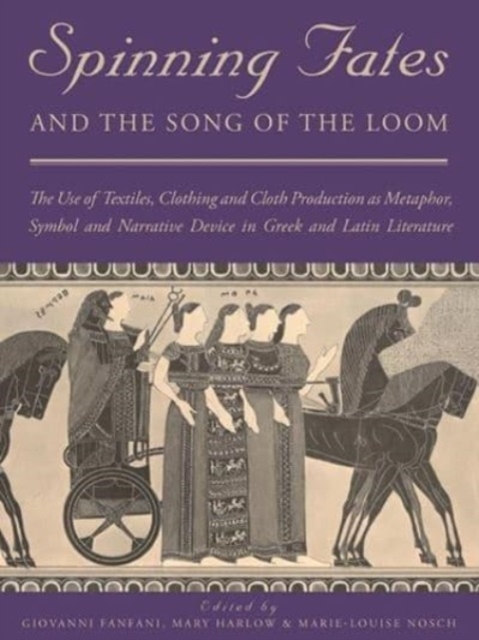 Spinning Fates and the Song of the Loom : The Use of Textiles, Clothing and Cloth Production as Metaphor, Symbol and Narrative Device in Greek and Latin Literature, Paperback / softback Book
