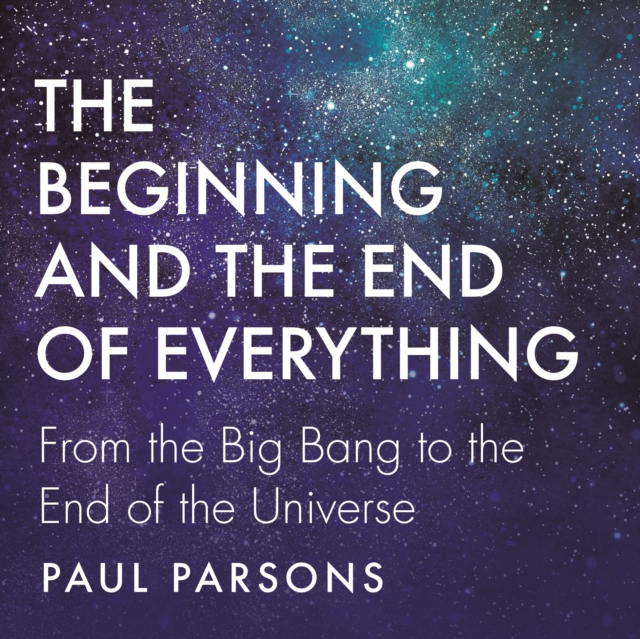 The Beginning and the End of Everything : From the Big Bang to the End of the Universe, eAudiobook MP3 eaudioBook
