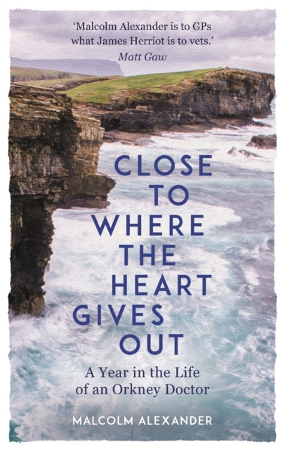 Close to Where the Heart Gives Out : A Year in the Life of an Orkney Doctor, Hardback Book