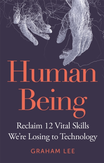 Human Being : Reclaim 12 Vital Skills We’re Losing to Technology, Hardback Book