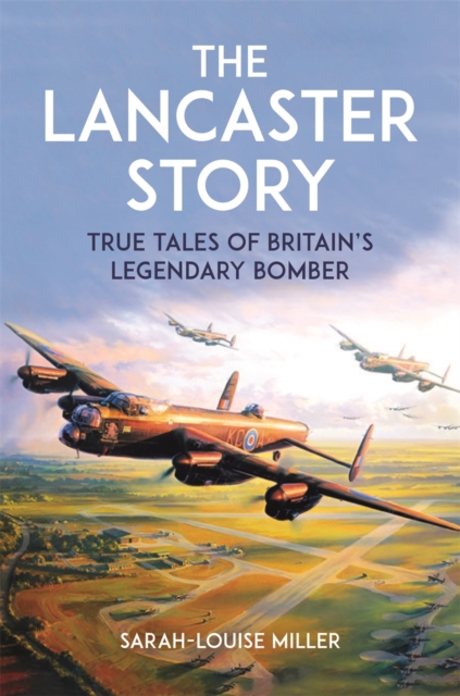 The Lancaster Story : True Tales of Britain’s Legendary Bomber, Hardback Book
