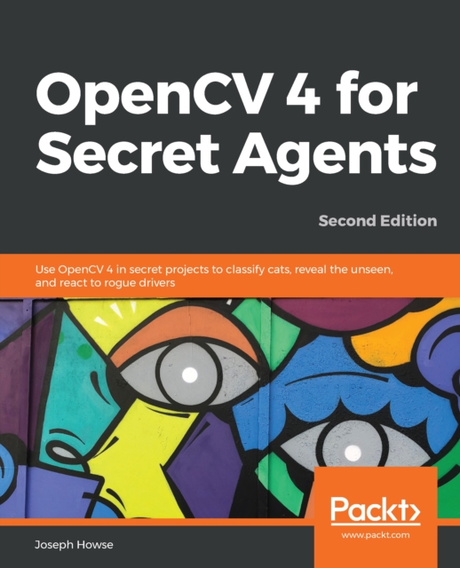 OpenCV 4 for Secret Agents : Use OpenCV 4 in secret projects to classify cats, reveal the unseen, and react to rogue drivers, 2nd Edition, EPUB eBook