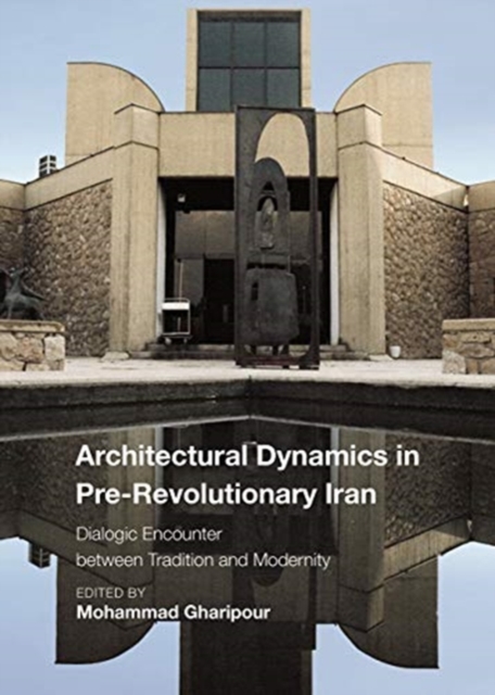 Architectural Dynamics in Pre-Revolutionary Iran : Dialogic Encounter between Tradition and Modernity, Hardback Book