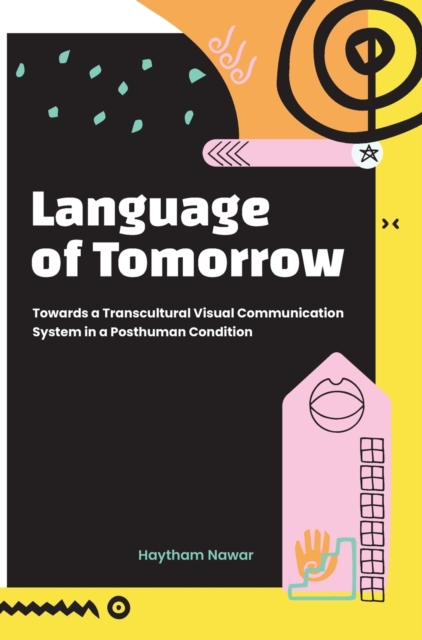Language of Tomorrow : Towards a Transcultural Visual Communication System in a Posthuman Condition, Hardback Book