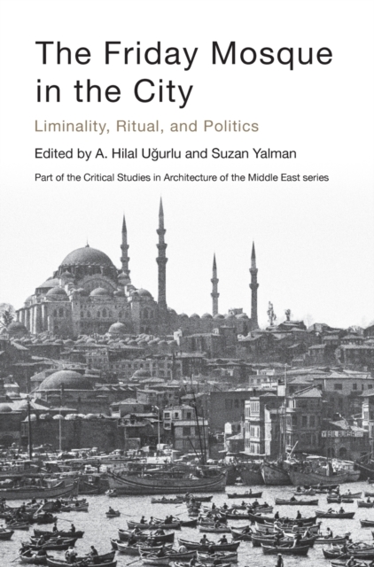 The Friday Mosque in the City : Liminality, Ritual, and Politics, Hardback Book