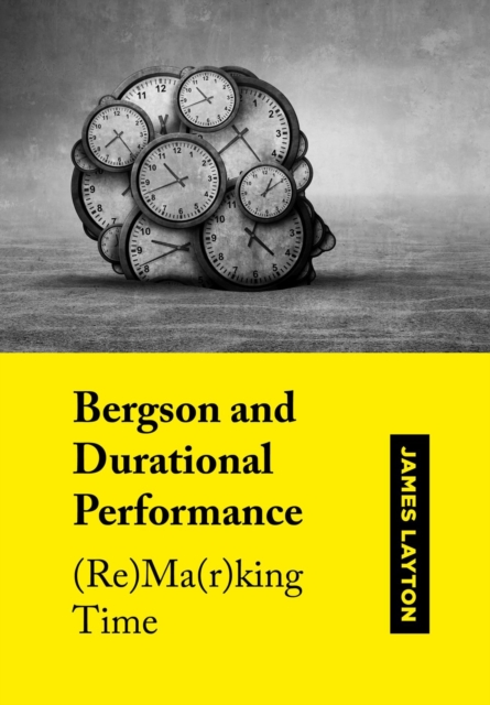 Bergson and Durational Performance : (Re)Ma(r)king Time, Hardback Book