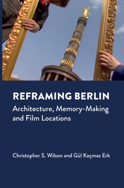Reframing Berlin : Architecture, Memory-Making and Film Locations, Hardback Book
