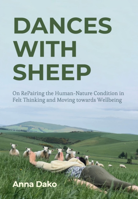 Dances with Sheep : On RePairing the Human-Nature Condition in Felt Thinking and Moving towards Wellbeing, Hardback Book
