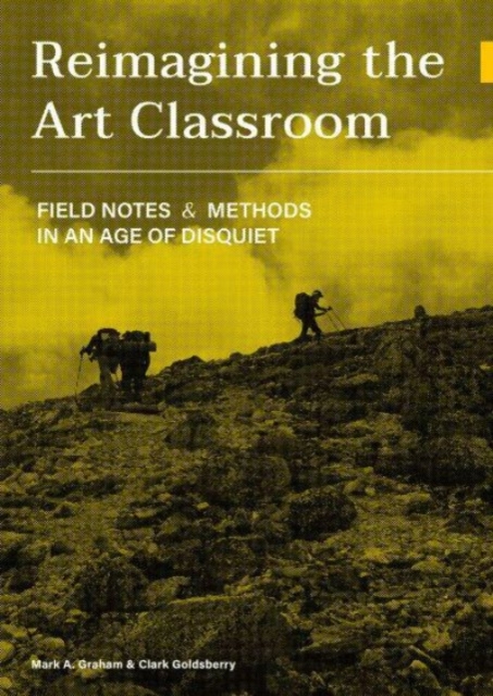 Reimagining the Art Classroom : Field Notes and Methods in an Age of Disquiet, Paperback / softback Book