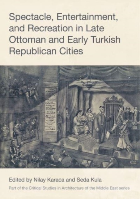 Spectacle, Entertainment, and Recreation in Late Ottoman and Early Turkish Republican Cities, Hardback Book