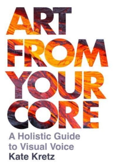 Art from Your Core : A Holistic Guide to Visual Voice, Hardback Book