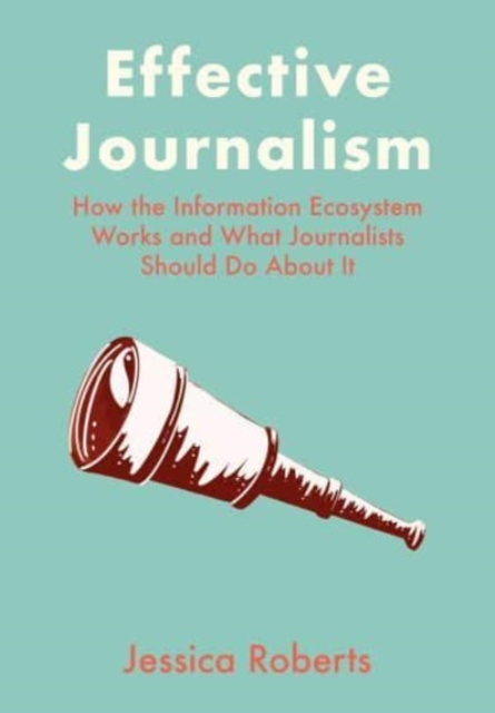 Effective Journalism : How the Information Ecosystem Works and What Journalists Should Do About It, Hardback Book