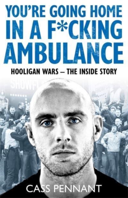 You're Going Home in a F*****g Ambulance : Hooligan Wars - The Inside Story, Paperback / softback Book