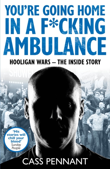 You're Going Home in a F*****g Ambulance : Hooligan Wars - The Inside Story, EPUB eBook