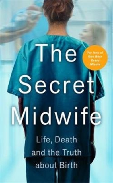 The Secret Midwife : Life, Death and the Truth about Birth, Hardback Book