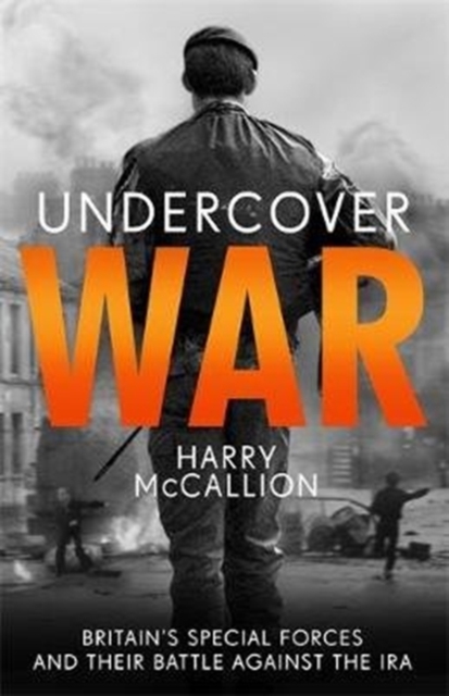Undercover War : Britain's Special Forces and their secret battle against the IRA, Paperback / softback Book