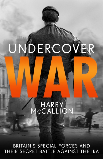 Undercover War : Britain's Special Forces and their secret battle against the IRA, EPUB eBook