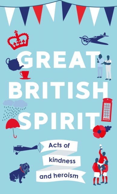 Great British Spirit : Acts of kindness and heroism, Hardback Book