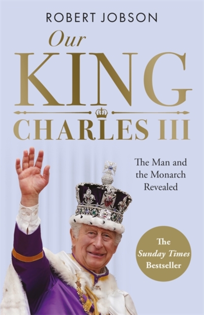 Our King: Charles III : The Man and the Monarch Revealed - Commemorate the historic coronation of the new King, Paperback / softback Book