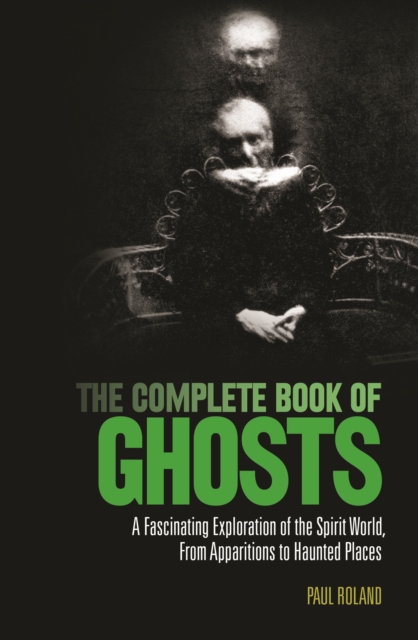 The Complete Book of Ghosts : A Fascinating Exploration of the Spirit World from Apparitions to Haunted Places, EPUB eBook