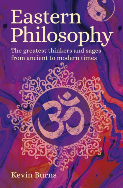 Eastern Philosophy : The Greatest Thinkers and Sages from Ancient to Modern Times, Paperback / softback Book