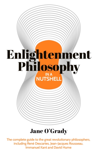Knowledge in a Nutshell: Enlightenment Philosophy : The complete guide to the great revolutionary philosophers, including Rene Descartes, Jean-Jacques Rousseau, Immanuel Kant, and David Hume, EPUB eBook