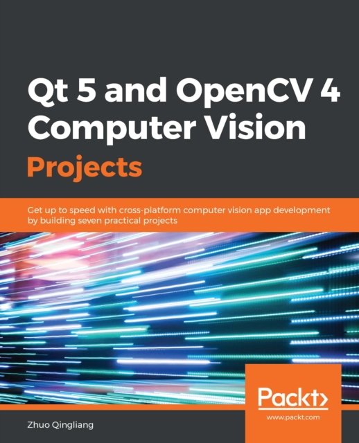 Qt 5 and OpenCV 4 Computer Vision Projects : Get up to speed with cross-platform computer vision app development by building seven practical projects, EPUB eBook