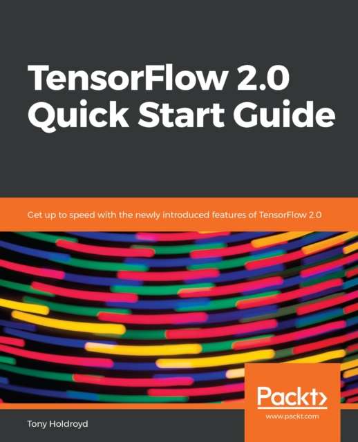 TensorFlow 2.0 Quick Start Guide : Get up to speed with the newly introduced features of TensorFlow 2.0, EPUB eBook