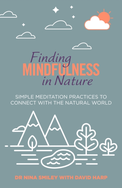 Finding Mindfulness in Nature : Simple Meditation Practices to Help Connect with the Natural World, Paperback / softback Book