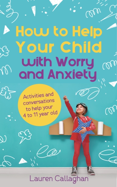 How to Help Your Child with Worry and Anxiety : Activities and conversations for parents to help their 4-11-year-old, Paperback / softback Book