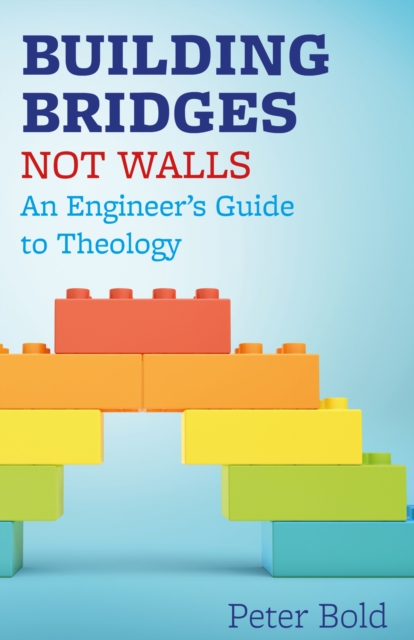 Building Bridges Not Walls : An Engineer's Guide to Theology, EPUB eBook