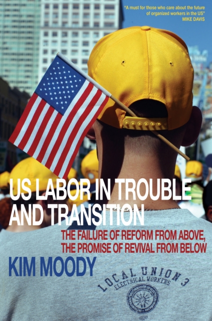 US Labor in Trouble and Transition : The Failure of Reform from Above, the Promise of Revival from Below, EPUB eBook