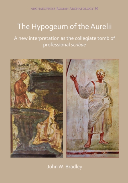 The Hypogeum of the Aurelii : A New Interpretation as the Collegiate Tomb of Professional Scribae, Paperback / softback Book